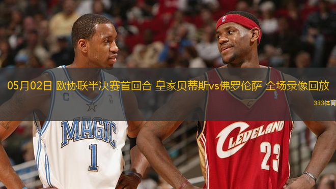 05月02日 歐協(xié)聯(lián)半決賽首回合 皇家貝蒂斯vs佛羅倫薩 全場(chǎng)錄像回放
