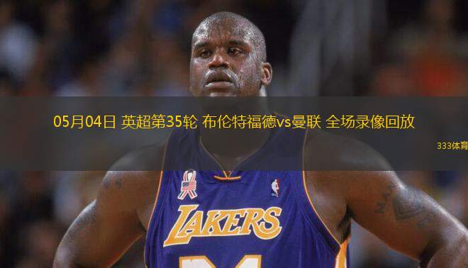 05月04日 英超第35輪 布倫特福德vs曼聯(lián) 全場(chǎng)錄像回放