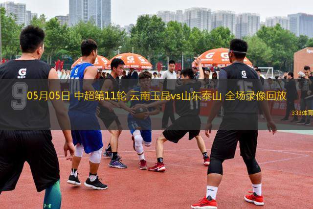05月05日 中超第11輪 云南玉昆vs山東泰山 全場(chǎng)錄像回放
