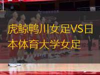 虎鯨鴨川女足VS日本體育大學(xué)女足