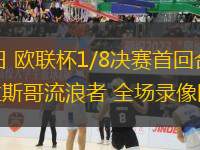 03月07日 歐聯(lián)杯1/8決賽首回合 費(fèi)內(nèi)巴切vs格拉斯哥流浪者 全場錄像回放