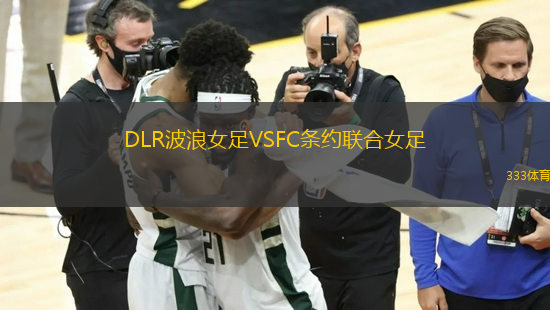 DLR波浪女足VSFC條約聯(lián)合女足