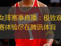 女排賽事直播：極致觀賽體驗(yàn)盡在騰訊體育