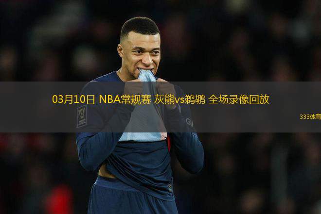 03月10日 NBA常規(guī)賽 灰熊vs鵜鶘 全場(chǎng)錄像回放