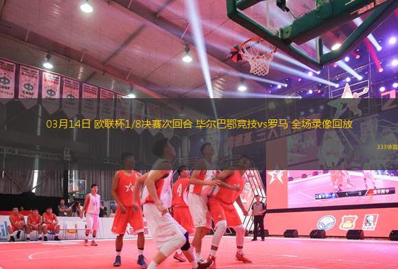 03月14日 歐聯(lián)杯1/8決賽次回合 畢爾巴鄂競(jìng)技vs羅馬 全場(chǎng)錄像回放