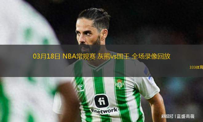 03月18日 NBA常規(guī)賽 灰熊vs國(guó)王 全場(chǎng)錄像回放