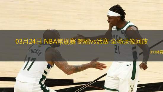03月24日 NBA常規(guī)賽 鵜鶘vs活塞 全場(chǎng)錄像回放