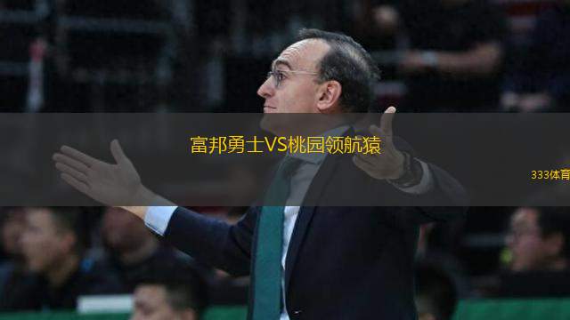富邦勇士VS桃園領(lǐng)航猿