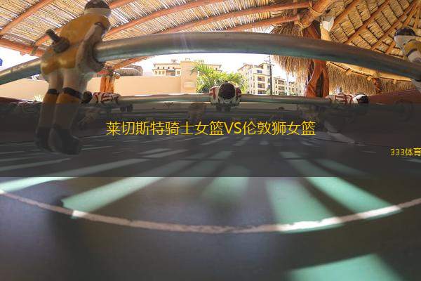 萊切斯特騎士女籃VS倫敦獅女籃