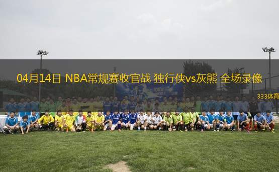 04月14日 NBA常規(guī)賽收官戰(zhàn) 獨(dú)行俠vs灰熊 全場(chǎng)錄像