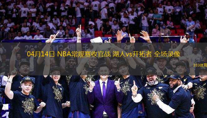 04月14日 NBA常規(guī)賽收官戰(zhàn) 湖人vs開拓者 全場(chǎng)錄像