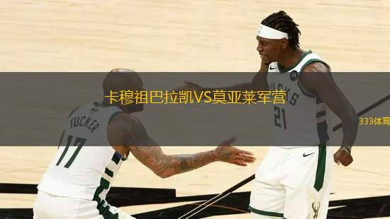 卡穆祖巴拉凱VS莫亞萊軍營