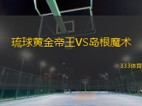 琉球黃金帝王VS島根魔術(shù)